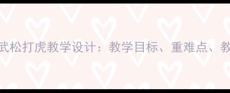 图片 初中语文武松打虎教学设计：教学目标、重难点、教学过程全