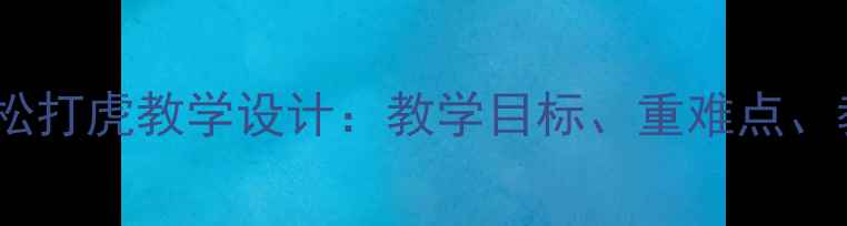 图片 初中语文武松打虎教学设计：教学目标、重难点、教学过程全2