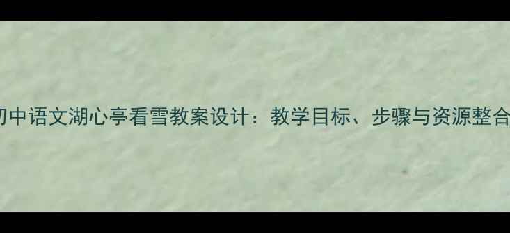 图片 初中语文湖心亭看雪教案设计：教学目标、步骤与资源整合1