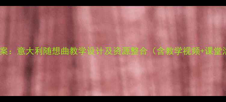 图片 初中音乐教案：意大利随想曲教学设计及资源整合（含教学视频+课堂活动方案）1