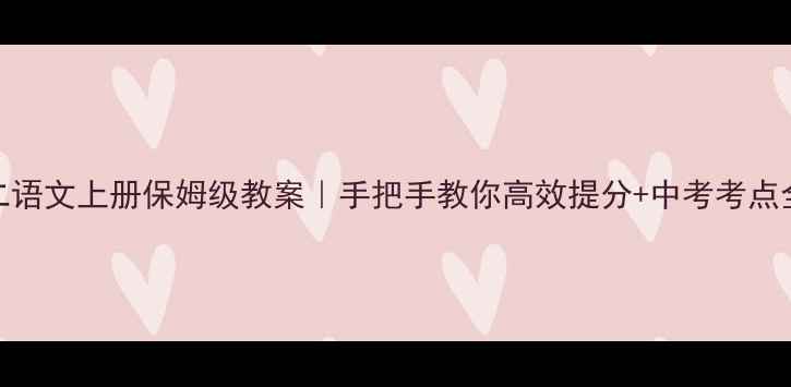 图片 初二语文上册保姆级教案｜手把手教你高效提分+中考考点全✨