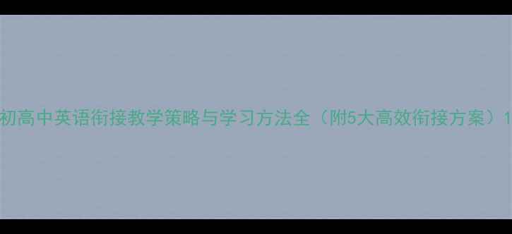 图片 初高中英语衔接教学策略与学习方法全（附5大高效衔接方案）1