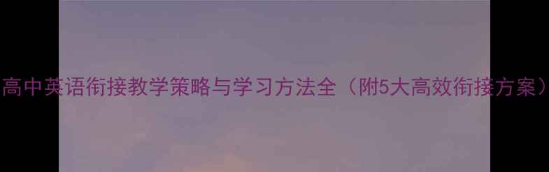 图片 初高中英语衔接教学策略与学习方法全（附5大高效衔接方案）2