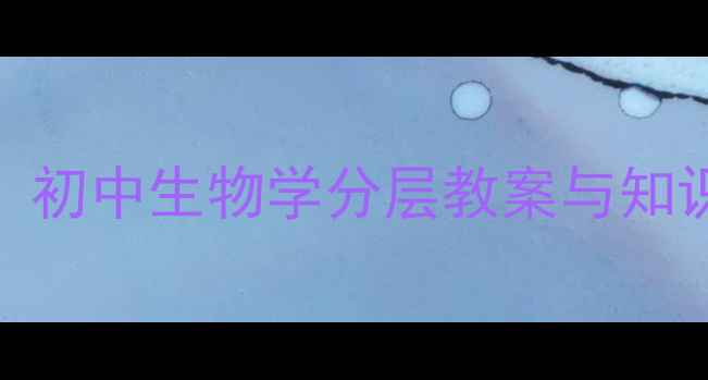 图片 动物体结构层次教学设计：初中生物学分层教案与知识点（附新课标教学方案）