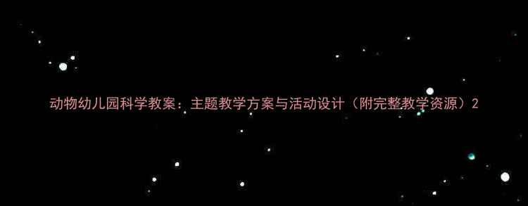 图片 动物幼儿园科学教案：主题教学方案与活动设计（附完整教学资源）2
