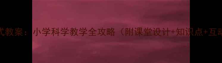 图片 动物运动方式教案：小学科学教学全攻略（附课堂设计+知识点+互动实验方案）