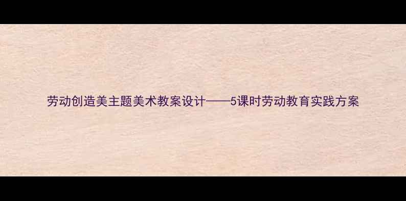 图片 劳动创造美主题美术教案设计——5课时劳动教育实践方案