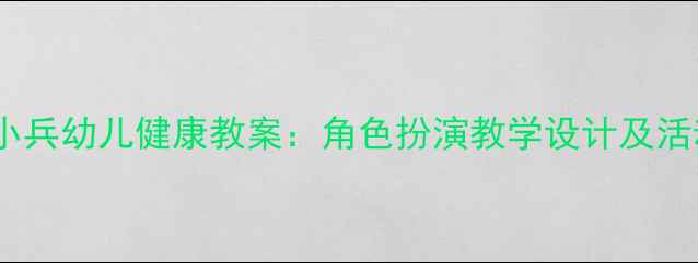图片 勇敢的小兵幼儿健康教案：角色扮演教学设计及活动方案2