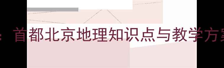 图片 北京地理教学教案：首都北京地理知识点与教学方案（附高清地图）2