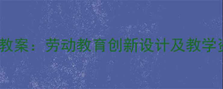 图片 北京版挑山工教案：劳动教育创新设计及教学资源开发指南1