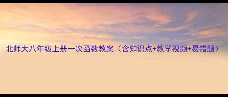 图片 北师大八年级上册一次函数教案（含知识点+教学视频+易错题）