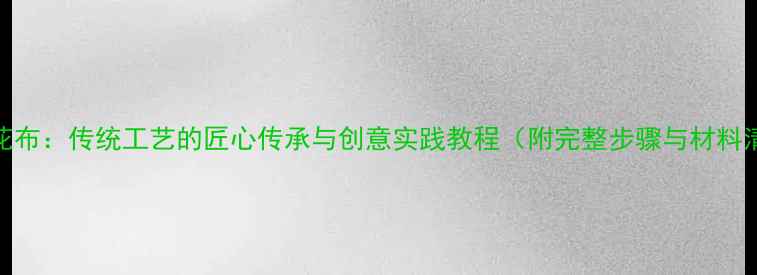 图片 印染花布：传统工艺的匠心传承与创意实践教程（附完整步骤与材料清单）