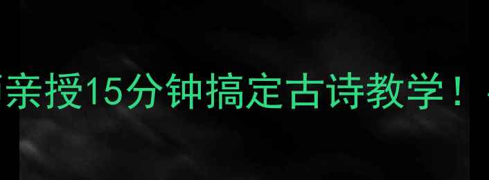 图片 古诗十五教案｜语文老师亲授15分钟搞定古诗教学！手把手教你设计互动课堂