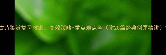 图片 古诗鉴赏复习教案：高效策略+重点难点全（附20篇经典例题精讲）1