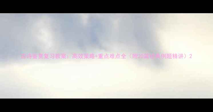 图片 古诗鉴赏复习教案：高效策略+重点难点全（附20篇经典例题精讲）2