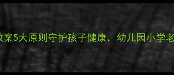 图片 吃东西时要注意教案5大原则守护孩子健康，幼儿园小学老师必备教学指南2