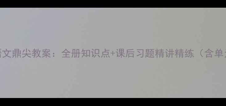 图片 四年级下册语文鼎尖教案：全册知识点+课后习题精讲精练（含单元教学建议）