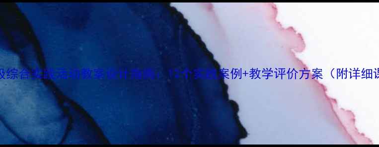 图片 四年级综合实践活动教案设计指南：12个实践案例+教学评价方案（附详细课例）