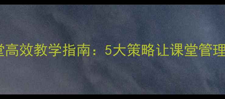 图片 夏季拖堂高效教学指南：5大策略让课堂管理更轻松1