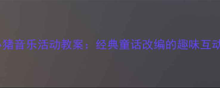 图片 大班三只小猪音乐活动教案：经典童话改编的趣味互动教学方案2