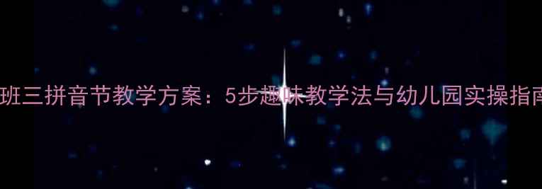 图片 大班三拼音节教学方案：5步趣味教学法与幼儿园实操指南1