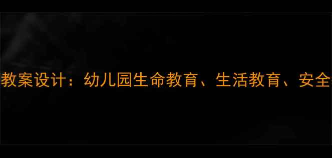 图片 大班三生教育教案设计：幼儿园生命教育、生活教育、安全教育整合方案
