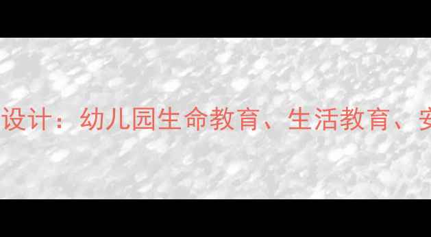 图片 大班三生教育教案设计：幼儿园生命教育、生活教育、安全教育整合方案1