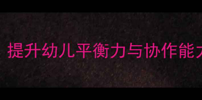 图片 大班体育教案转身接物游戏化教学：提升幼儿平衡力与协作能力全攻略（附分龄指导+安全贴士）2
