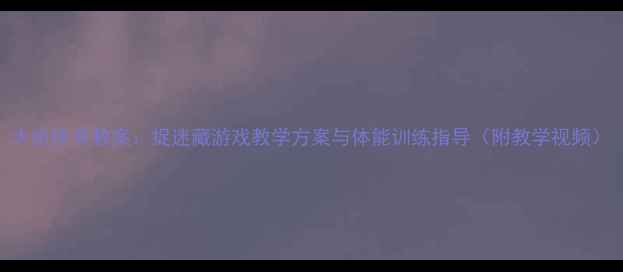 图片 大班体育教案：捉迷藏游戏教学方案与体能训练指导（附教学视频）