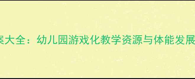 图片 大班体育活动教案大全：幼儿园游戏化教学资源与体能发展方案（最新版）2