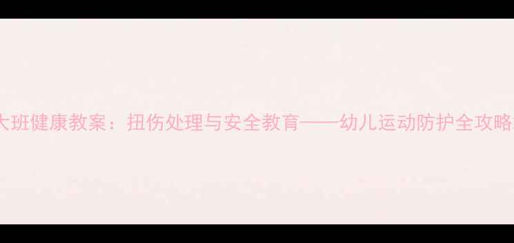 图片 大班健康教案：扭伤处理与安全教育——幼儿运动防护全攻略2