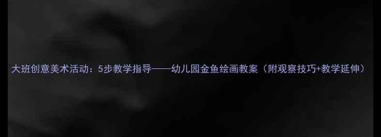 图片 大班创意美术活动：5步教学指导——幼儿园金鱼绘画教案（附观察技巧+教学延伸）
