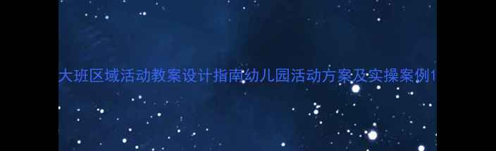 图片 大班区域活动教案设计指南幼儿园活动方案及实操案例1