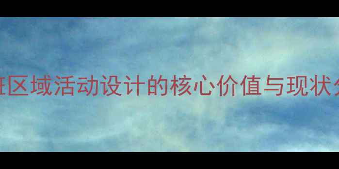 图片 大班区域活动设计的核心价值与现状分析