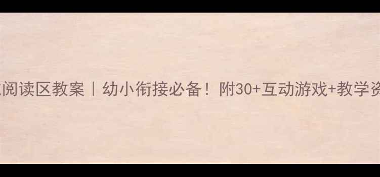 图片 大班区域阅读区教案｜幼小衔接必备！附30+互动游戏+教学资源包📚1