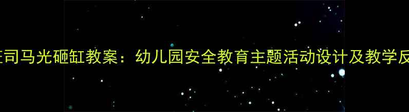 图片 大班司马光砸缸教案：幼儿园安全教育主题活动设计及教学反思1