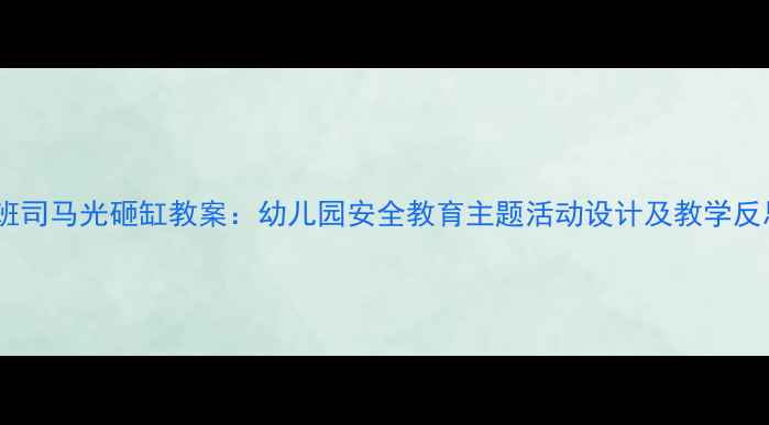 图片 大班司马光砸缸教案：幼儿园安全教育主题活动设计及教学反思2