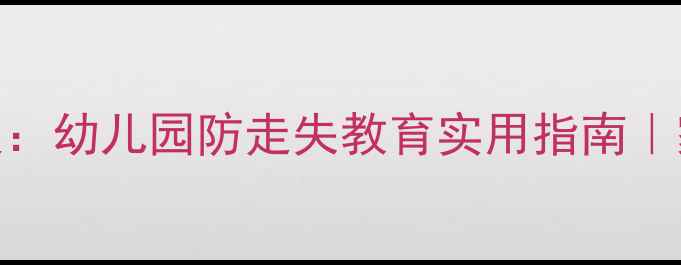 图片 大班安全教案：幼儿园防走失教育实用指南｜家长必看！🔥