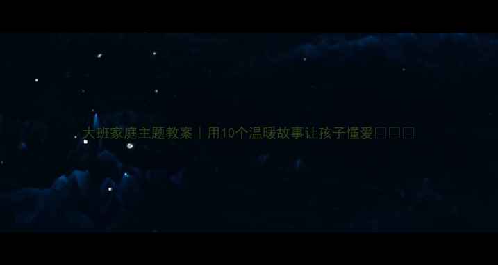 图片 大班家庭主题教案｜用10个温暖故事让孩子懂爱❤️🏠