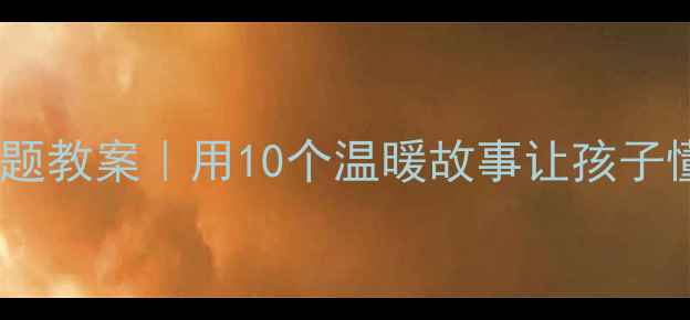 图片 大班家庭主题教案｜用10个温暖故事让孩子懂爱❤️🏠2