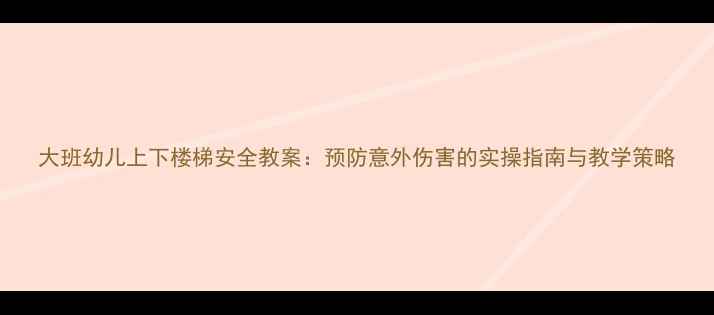 图片 大班幼儿上下楼梯安全教案：预防意外伤害的实操指南与教学策略
