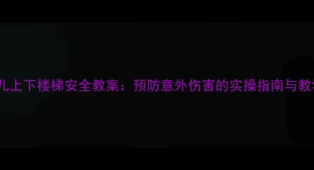 图片 大班幼儿上下楼梯安全教案：预防意外伤害的实操指南与教学策略1