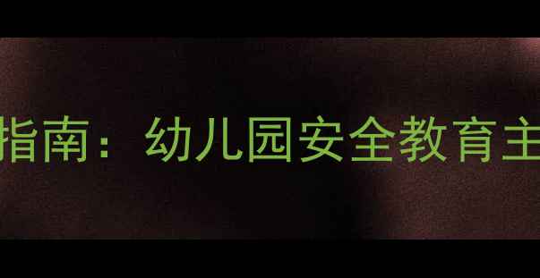 图片 大班幼儿安全教案设计指南：幼儿园安全教育主题活动与家园共育实践