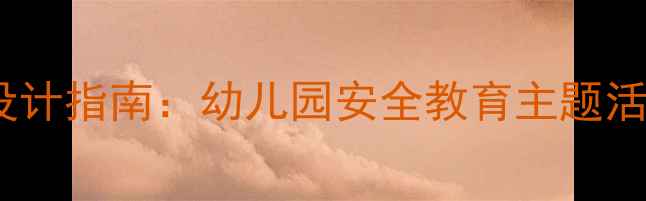 图片 大班幼儿安全教案设计指南：幼儿园安全教育主题活动与家园共育实践1