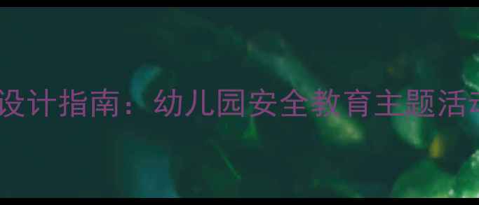 图片 大班幼儿安全教案设计指南：幼儿园安全教育主题活动与家园共育实践2