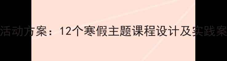 图片 大班幼儿寒假趣味活动方案：12个寒假主题课程设计及实践案例（附教学指南）