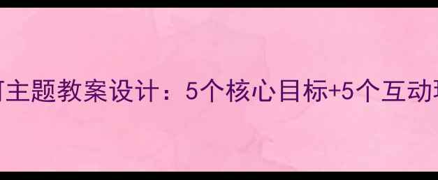 图片 大班幼儿小马过河主题教案设计：5个核心目标+5个互动环节+5大延伸活动