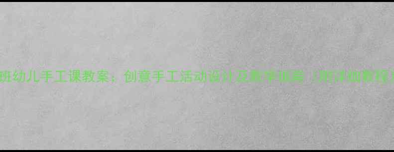 图片 大班幼儿手工课教案：创意手工活动设计及教学指南（附详细教程）2