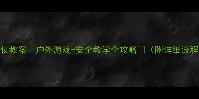图片 大班幼儿打水仗教案｜户外游戏+安全教学全攻略✨（附详细流程+延伸活动）2