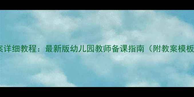 图片 大班幼儿教案详细教程：最新版幼儿园教师备课指南（附教案模板+教学案例）